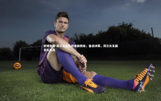 欧博官网-荷兰女足队迎来新教练，备战决赛，荷兰女足国家队队员