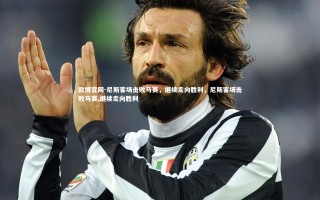 欧博官网-尼斯客场击败马赛，继续走向胜利，尼斯客场击败马赛,继续走向胜利