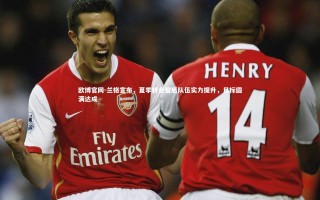 欧博官网-兰格宣布，夏季转会窗后队伍实力提升，目标圆满达成