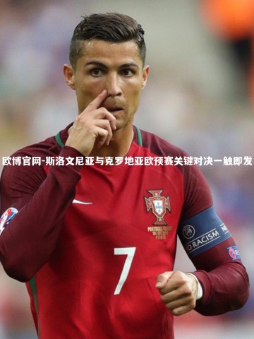 欧博官网-斯洛文尼亚与克罗地亚欧预赛关键对决一触即发