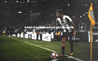 欧博官网-利物浦强势晋级欧冠决赛 安菲尔德再迎称王曙光