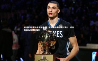 欧博官网-运动员顽强意志，奋勇拼搏奉献精彩演出，运动员奋力拼搏的精神