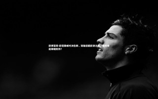 欧博官网-欧冠巅峰对决在即，双雄逐鹿欧洲之巅，谁将捧起荣耀奖杯？