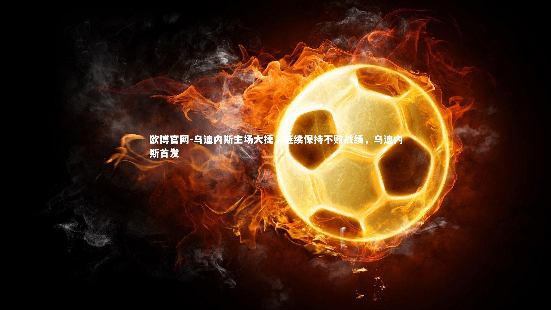 欧博官网-乌迪内斯主场大捷,继续保持不败战绩,乌迪内斯首发-第2张图片-欧博官网 欧博官网-乌迪内斯主场大捷,继续保持不败战绩,乌迪内斯首发-第2张图片-欧博官网