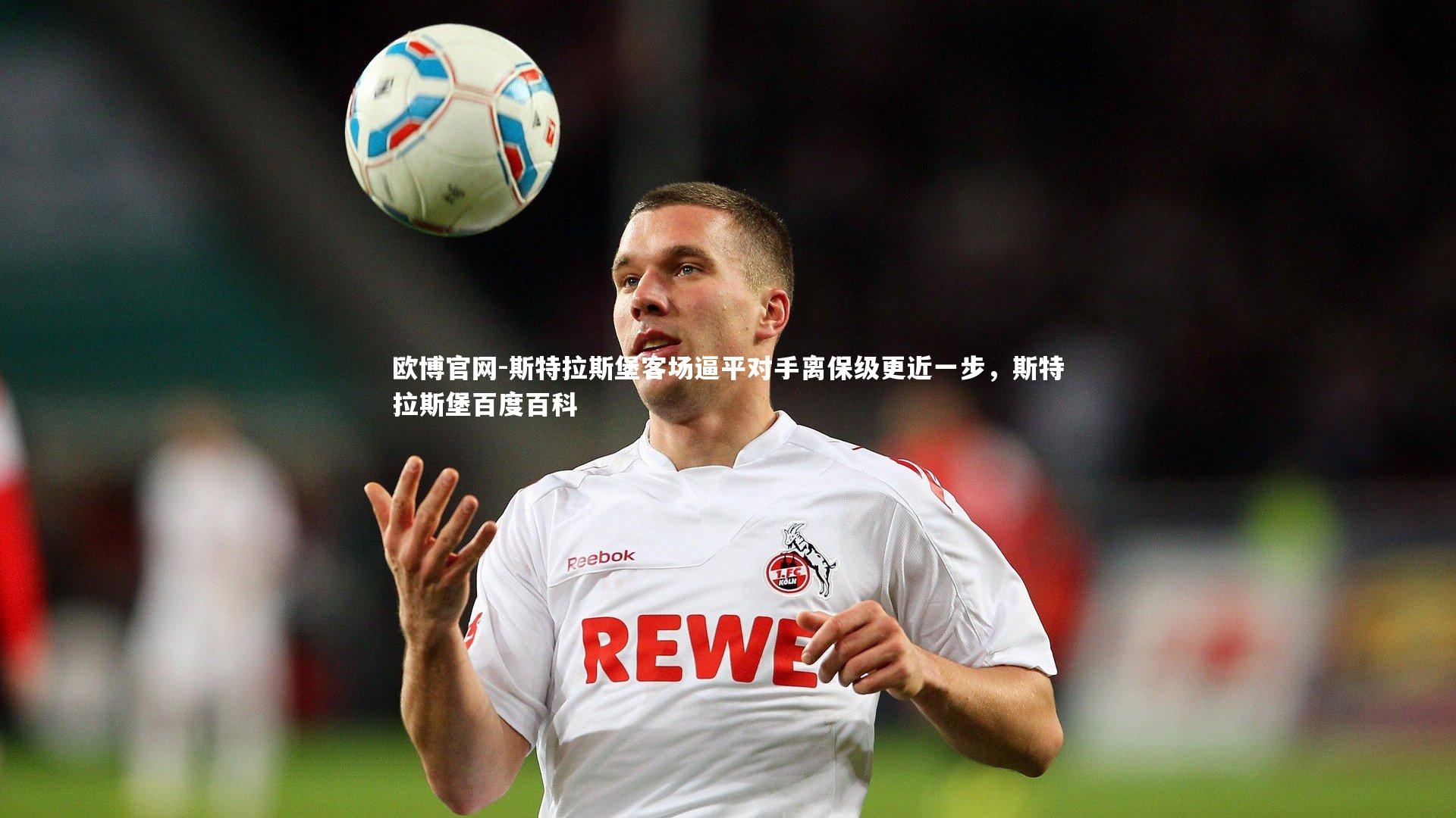 欧博官网-斯特拉斯堡客场逼平对手离保级更近一步,斯特拉斯堡百度百科-第2张图片-欧博官网 欧博官网-斯特拉斯堡客场逼平对手离保级更近一步,斯特拉斯堡百度百科-第2张图片-欧博官网