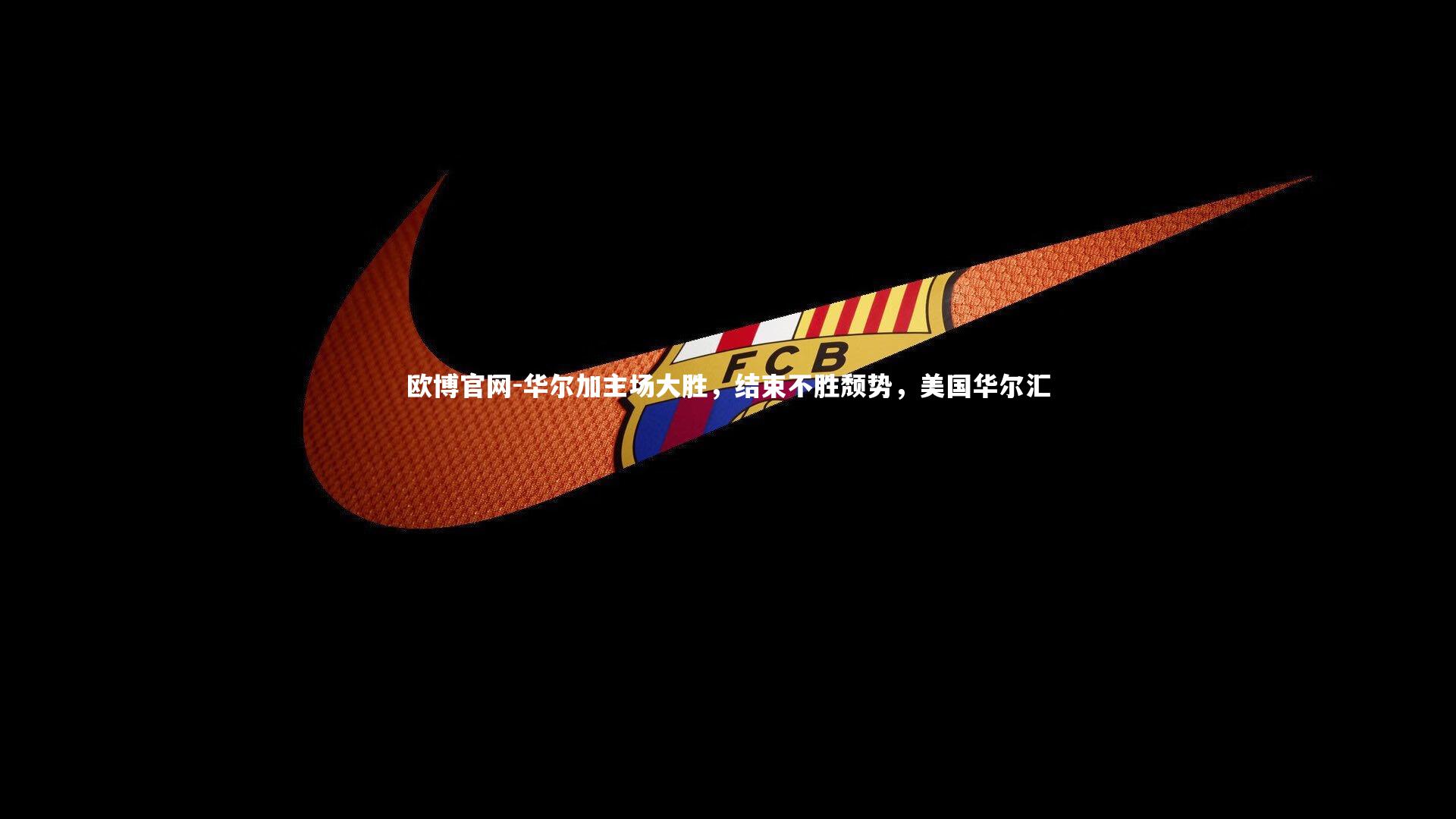 欧博官网-华尔加主场大胜,结束不胜颓势,美国华尔汇-第2张图片-欧博官网 欧博官网-华尔加主场大胜,结束不胜颓势,美国华尔汇-第2张图片-欧博官网