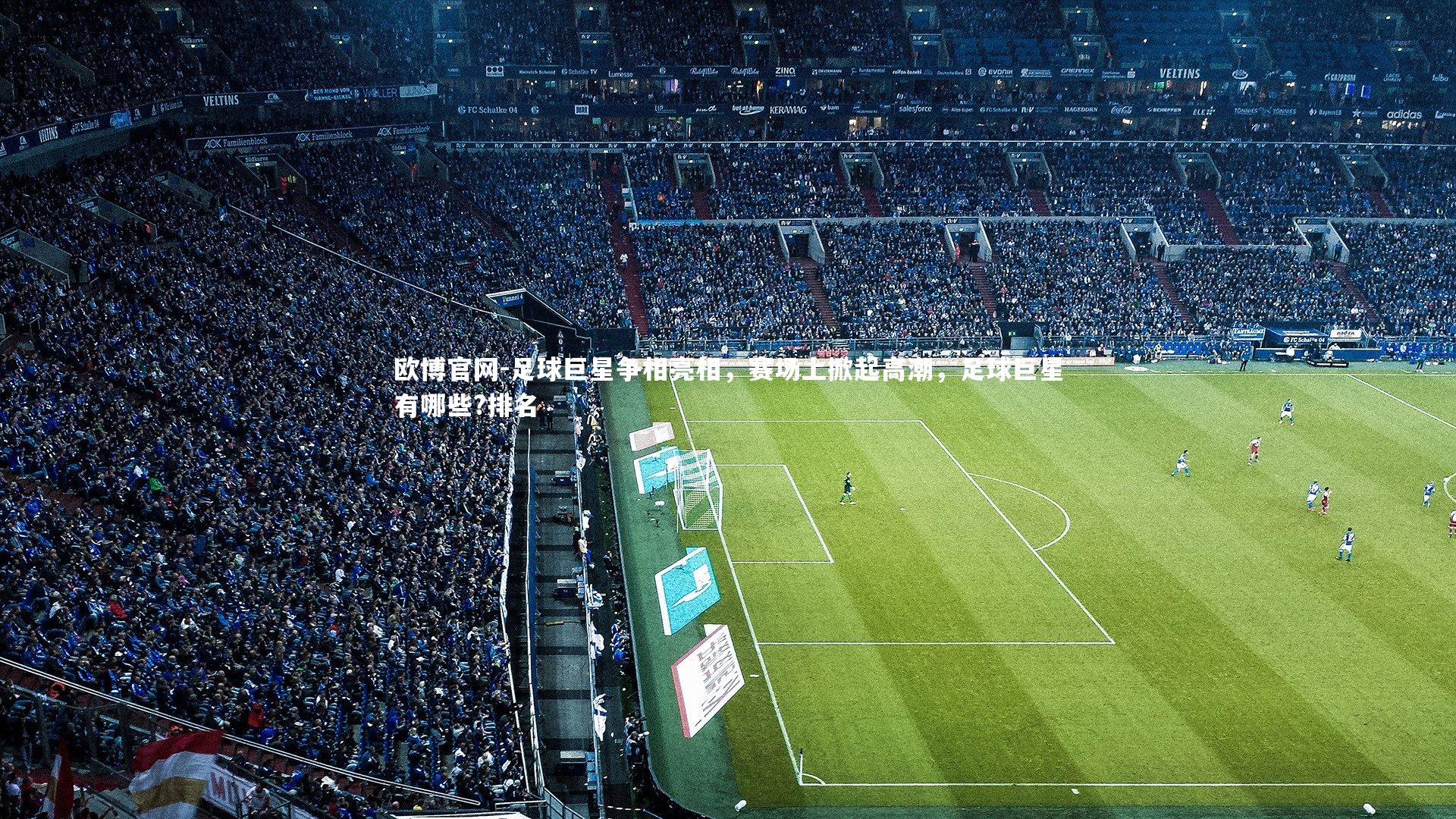 欧博官网-足球巨星争相亮相，赛场上掀起高潮，足球巨星有哪些?排名-第1张图片-欧博官网