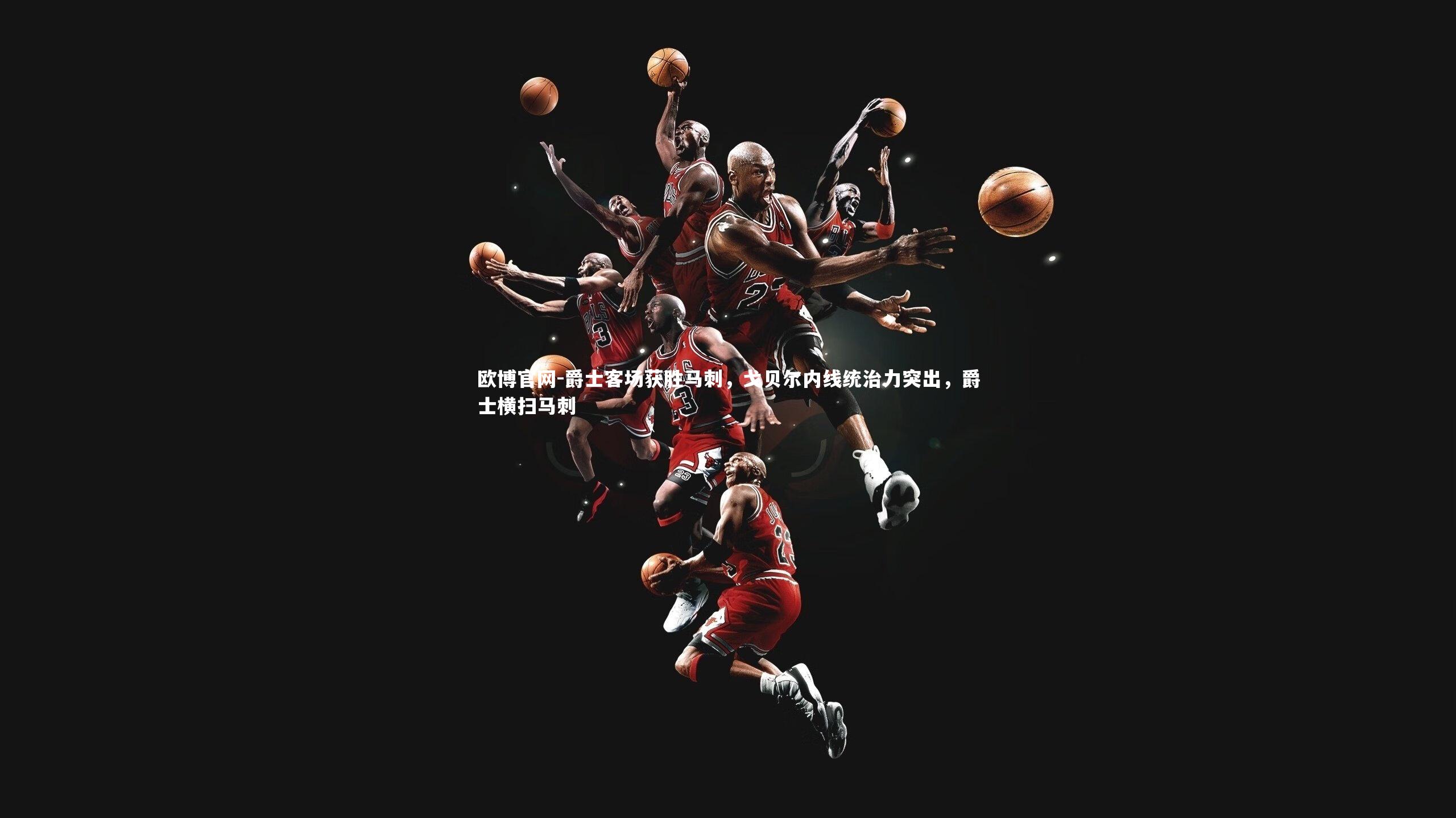 欧博官网-爵士客场获胜马刺，戈贝尔内线统治力突出，爵士横扫马刺-第1张图片-欧博官网