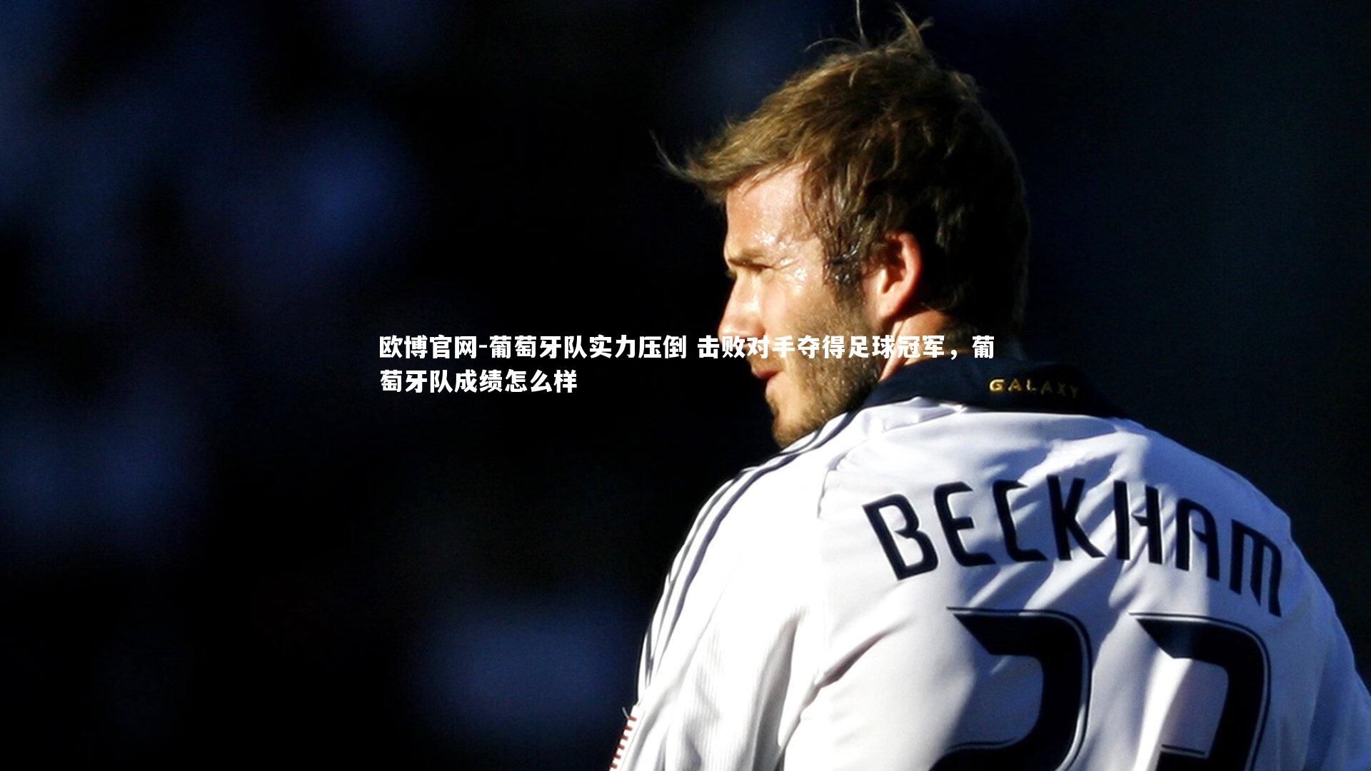 欧博官网-葡萄牙队实力压倒 击败对手夺得足球冠军，葡萄牙队成绩怎么样-第2张图片-欧博官网