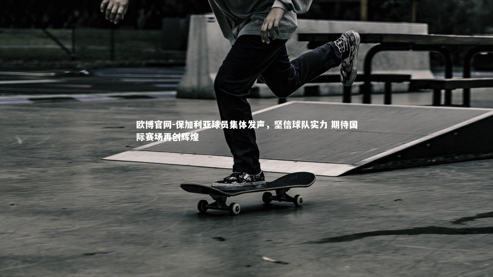 欧博官网-保加利亚球员集体发声，坚信球队实力 期待国际赛场再创辉煌-第2张图片-欧博官网