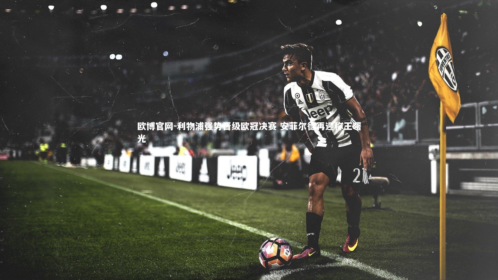 欧博官网-利物浦强势晋级欧冠决赛 安菲尔德再迎称王曙光-第1张图片-欧博官网 欧博官网-利物浦强势晋级欧冠决赛 安菲尔德再迎称王曙光-第1张图片-欧博官网