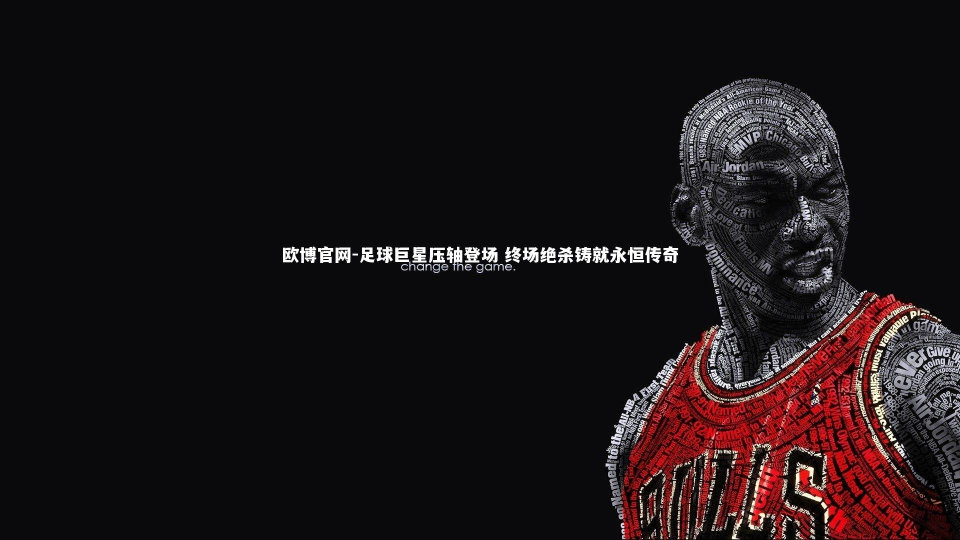 欧博官网-足球巨星压轴登场 终场绝杀铸就永恒传奇-第1张图片-欧博官网