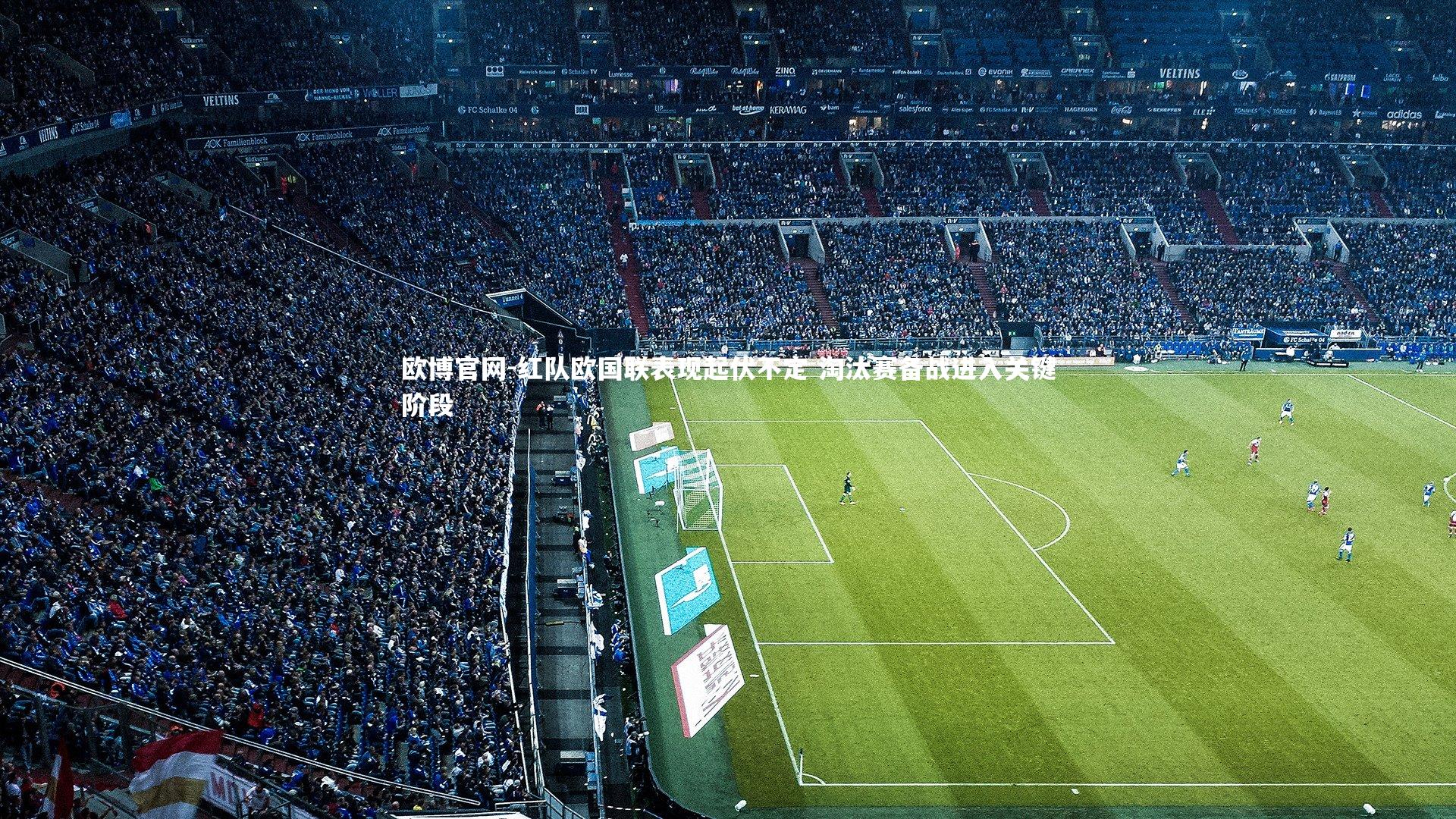 欧博官网-红队欧国联表现起伏不定 淘汰赛备战进入关键阶段-第1张图片-欧博官网