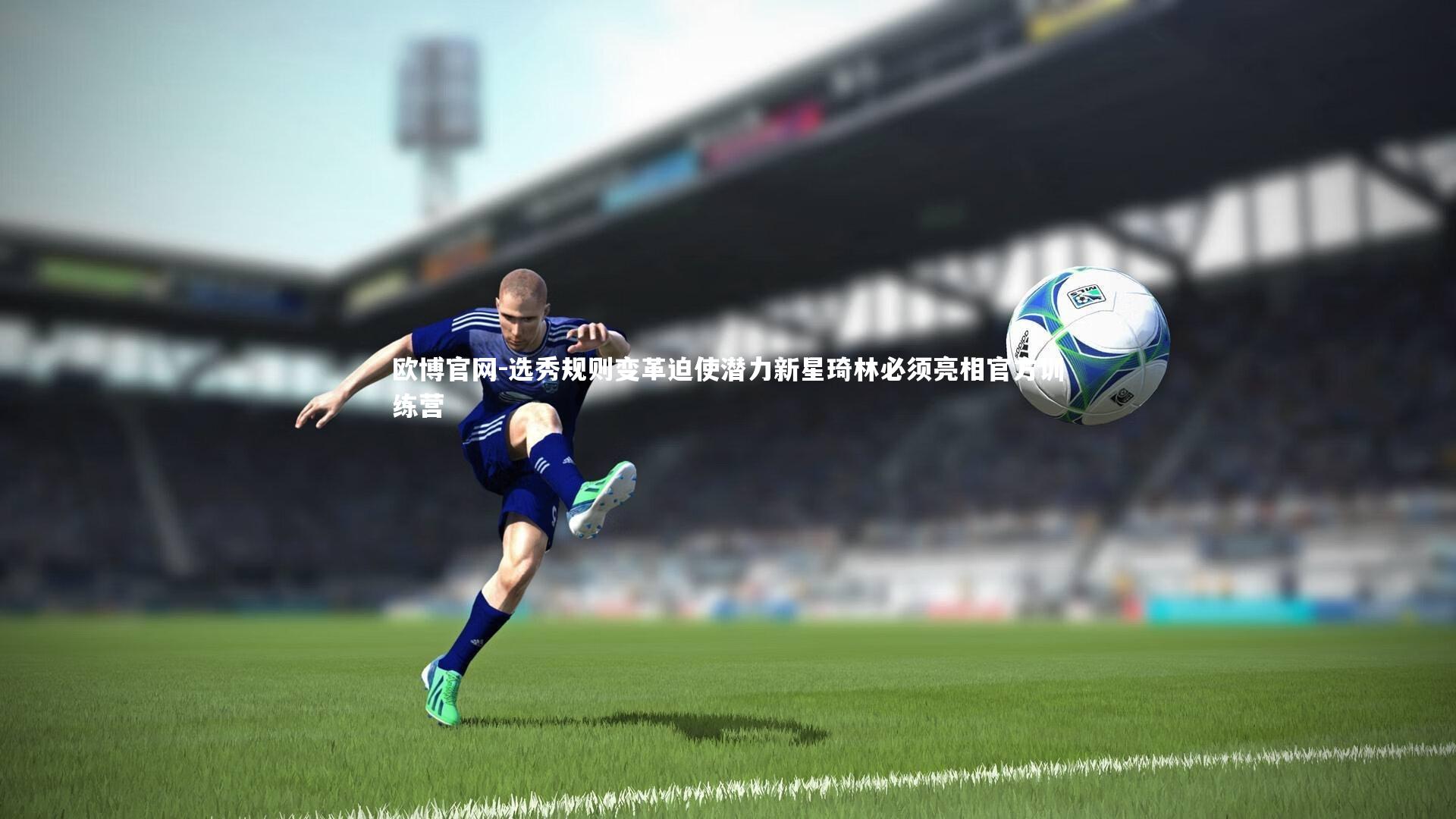 欧博官网-选秀规则变革迫使潜力新星琦林必须亮相官方训练营-第2张图片-欧博官网