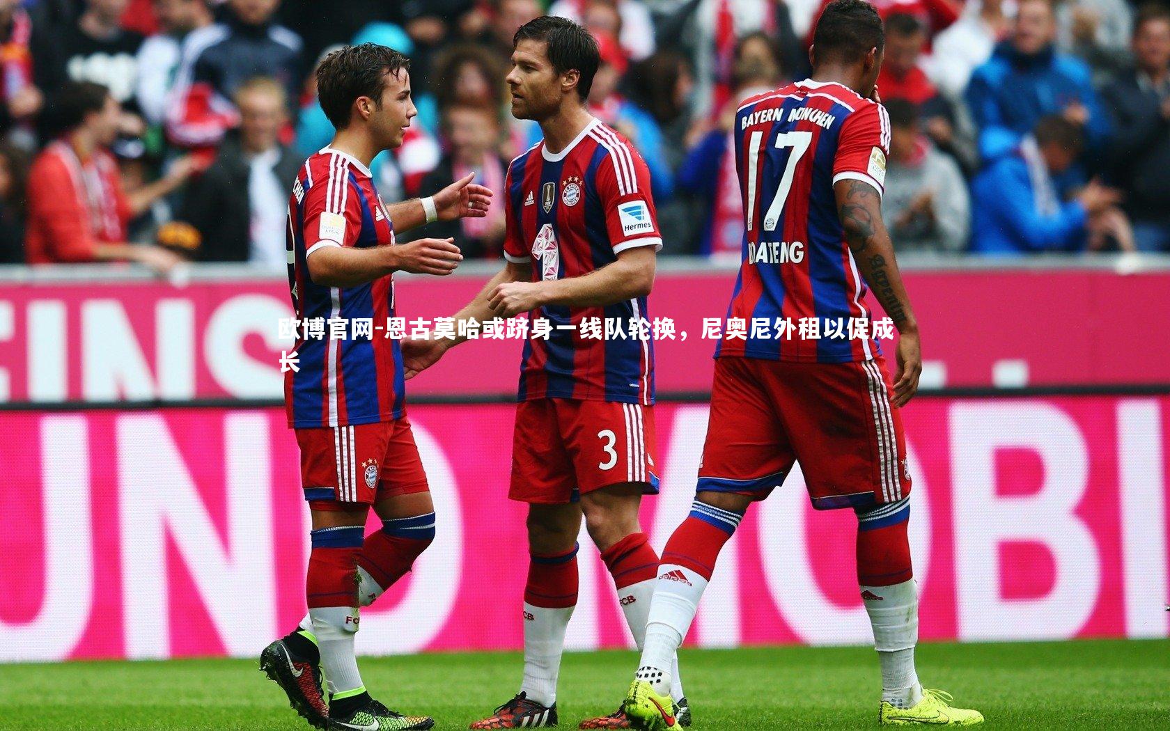 欧博官网-恩古莫哈或跻身一线队轮换，尼奥尼外租以促成长-第1张图片-欧博官网